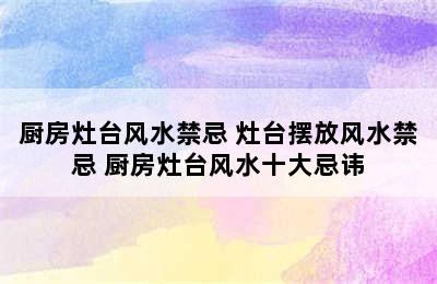 厨房灶台风水禁忌 灶台摆放风水禁忌 厨房灶台风水十大忌讳